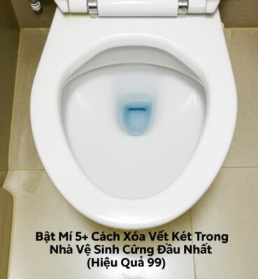Bật Mí 5+ Cách Xóa Vết Két Trong Nhà Vệ Sinh Cứng Đầu Nhất (Hiệu Quả 99%)