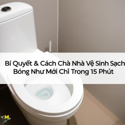 Bí Quyết & Cách Chà Nhà Vệ Sinh Sạch Bóng Như Mới Chỉ Trong 15 Phút