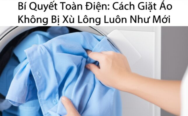 Bí Quyết Toàn Diện: Cách Giặt Áo Không Bị Xù Lông Luôn Như Mới