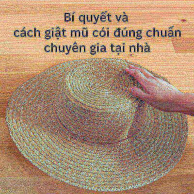 Bí quyết và cách giặt mũ cói đúng chuẩn chuyên gia tại nhà