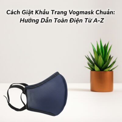 Cách Giặt Khẩu Trang Vogmask Đúng Chuẩn: Hướng Dẫn Toàn Diện Từ A-Z