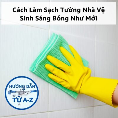 Cách Làm Sạch Tường Nhà Vệ Sinh Sáng Bóng Như Mới: Hướng Dẫn Từ A-Z