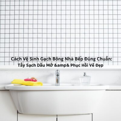 Cách Vệ Sinh Gạch Bông Nhà Bếp Đúng Chuẩn: Tẩy Sạch Dầu Mỡ & Phục Hồi Vẻ Đẹp