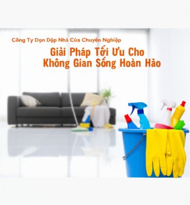 Công Ty Dọn Dẹp Nhà Cửa Chuyên Nghiệp: Giải Pháp Tối Ưu Cho Không Gian Sống Hoàn Hảo