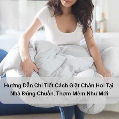 Hướng Dẫn Chi Tiết Cách Giặt Chăn Hơi Tại Nhà Đúng Chuẩn, Thơm Mềm Như Mới